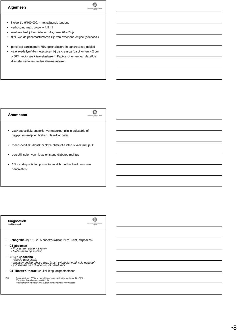 Papilcarcinomen van dezelfde diameter vertonen zelden kliermetastasen. Anamnese vaak aspecifiek: anorexie, vermagering, pijn in epigastrio of rugpijn, misselijk en braken.