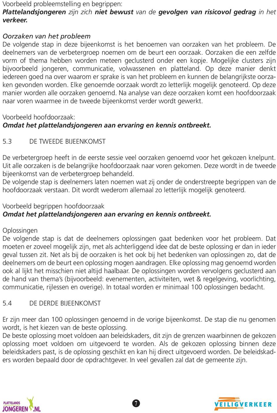 Oorzaken die een zelfde vorm of thema hebben worden meteen geclusterd onder een kopje. Mogelijke clusters zijn bijvoorbeeld jongeren, communicatie, volwassenen en platteland.