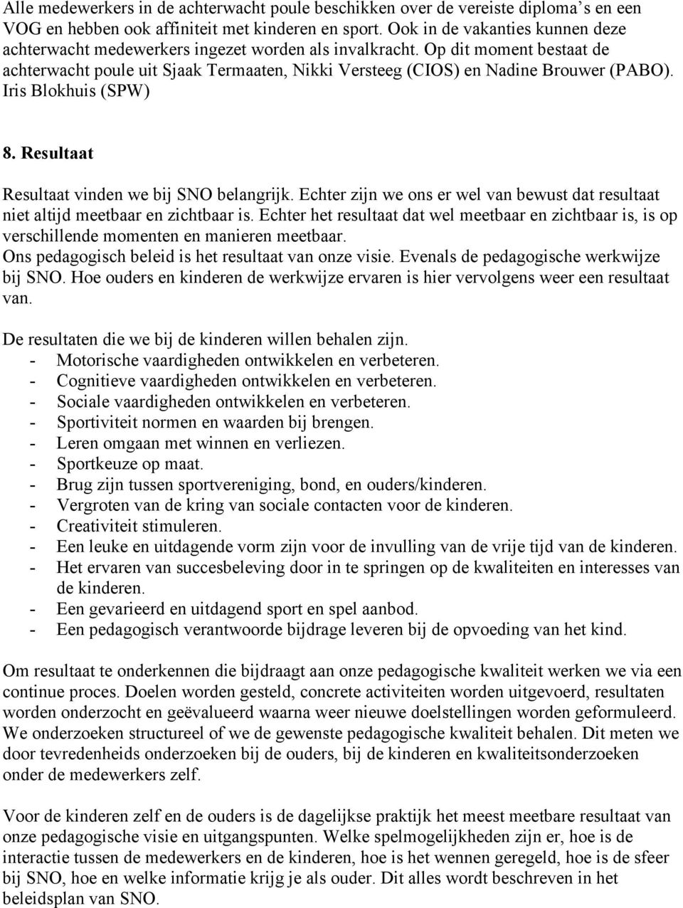 Iris Blokhuis (SPW) 8. Resultaat Resultaat vinden we bij SNO belangrijk. Echter zijn we ons er wel van bewust dat resultaat niet altijd meetbaar en zichtbaar is.