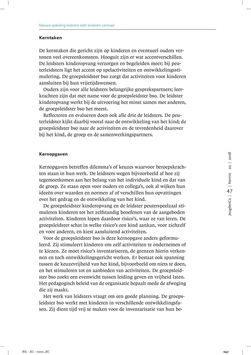 aansluiten bij hun vrijetijdswensen Ouders zijn voor alle leidsters belangrijke gesprekspartners; leerkrachten zijn dat met name voor de groepsleidster bso De leidster kinderopvang werkt bij de