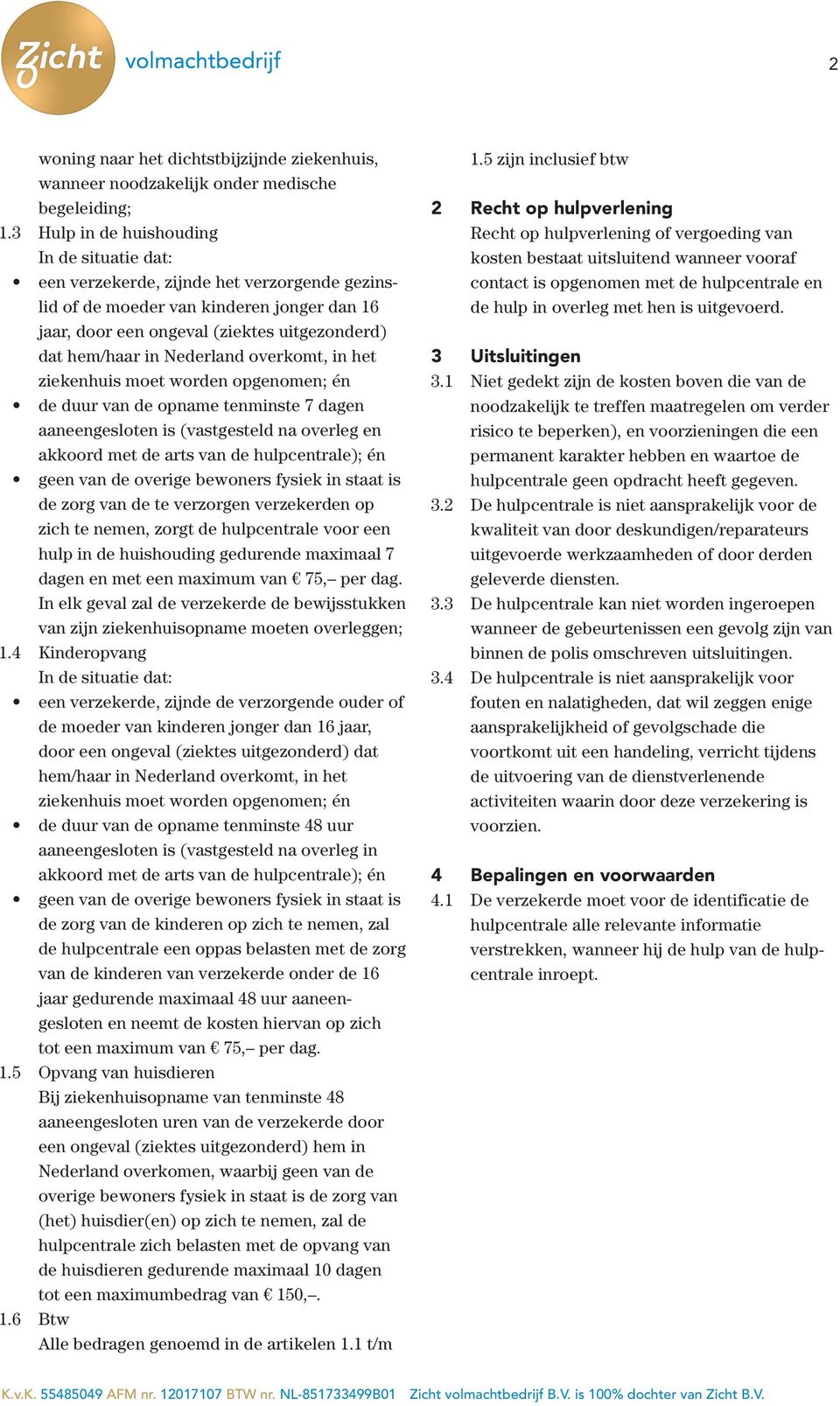 Nederland overkomt, in het ziekenhuis moet worden opgenomen; én de duur van de opname tenminste 7 dagen aaneengesloten is (vastgesteld na overleg en akkoord met de arts van de hulpcentrale); én geen