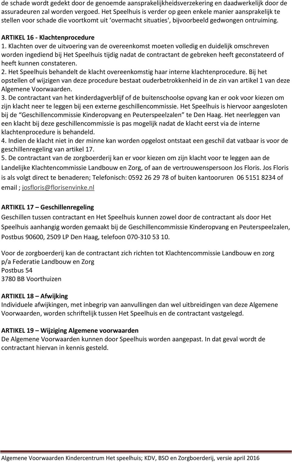 Klachten over de uitvoering van de overeenkomst moeten volledig en duidelijk omschreven worden ingediend bij Het Speelhuis tijdig nadat de contractant de gebreken heeft geconstateerd of heeft kunnen