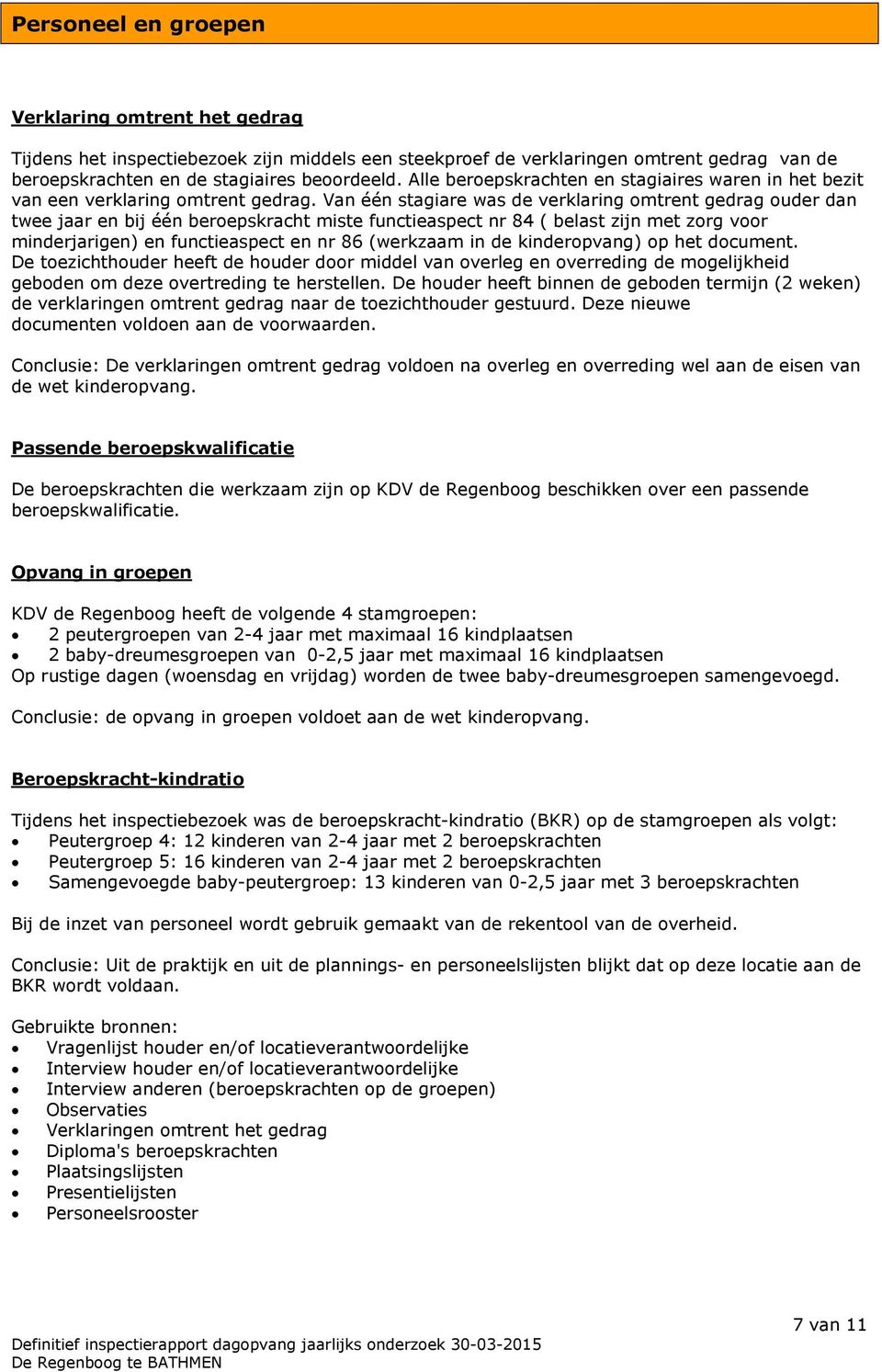 Van één stagiare was de verklaring omtrent gedrag ouder dan twee jaar en bij één beroepskracht miste functieaspect nr 84 ( belast zijn met zorg voor minderjarigen) en functieaspect en nr 86 (werkzaam