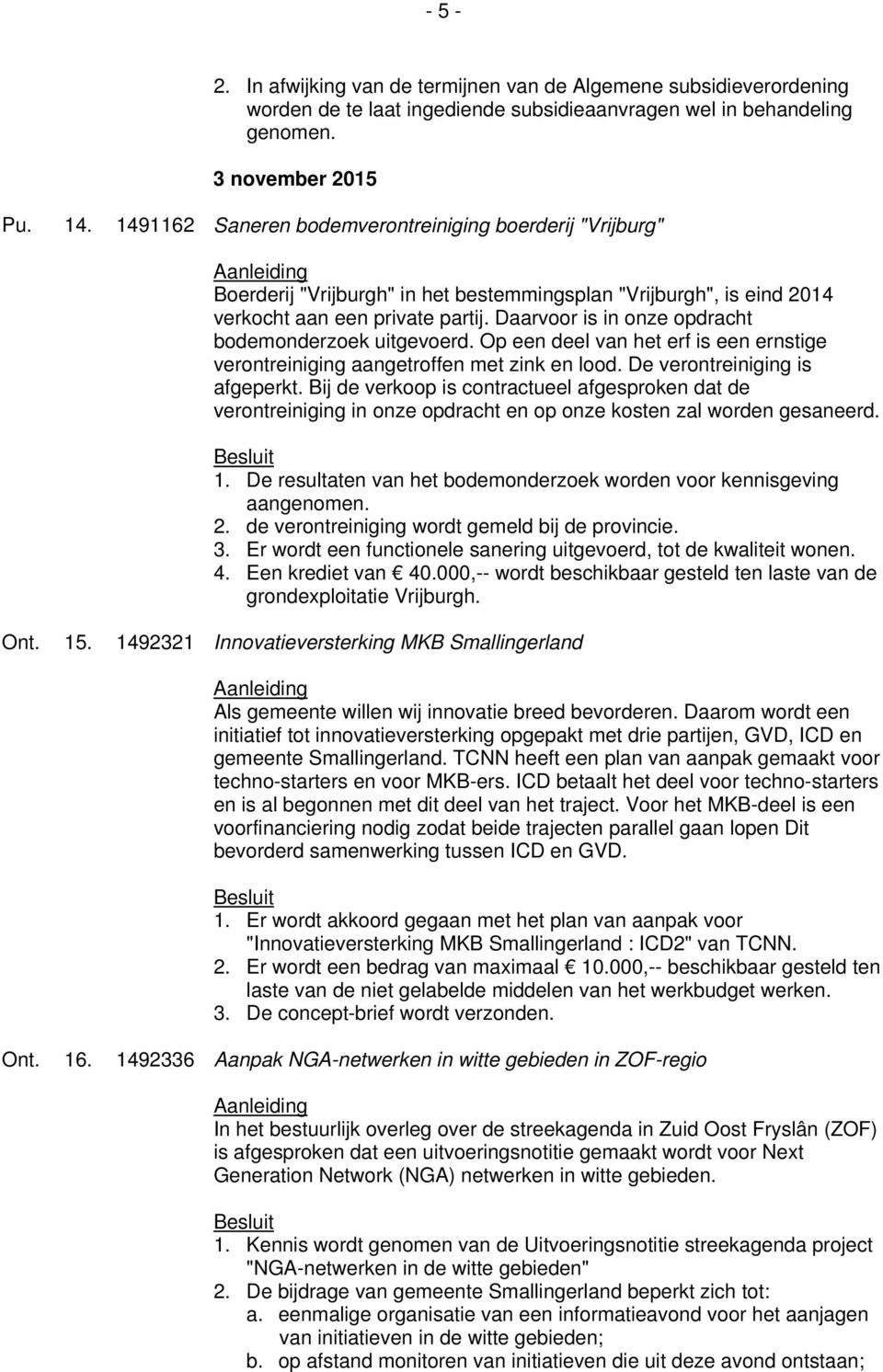 Daarvoor is in onze opdracht bodemonderzoek uitgevoerd. Op een deel van het erf is een ernstige verontreiniging aangetroffen met zink en lood. De verontreiniging is afgeperkt.