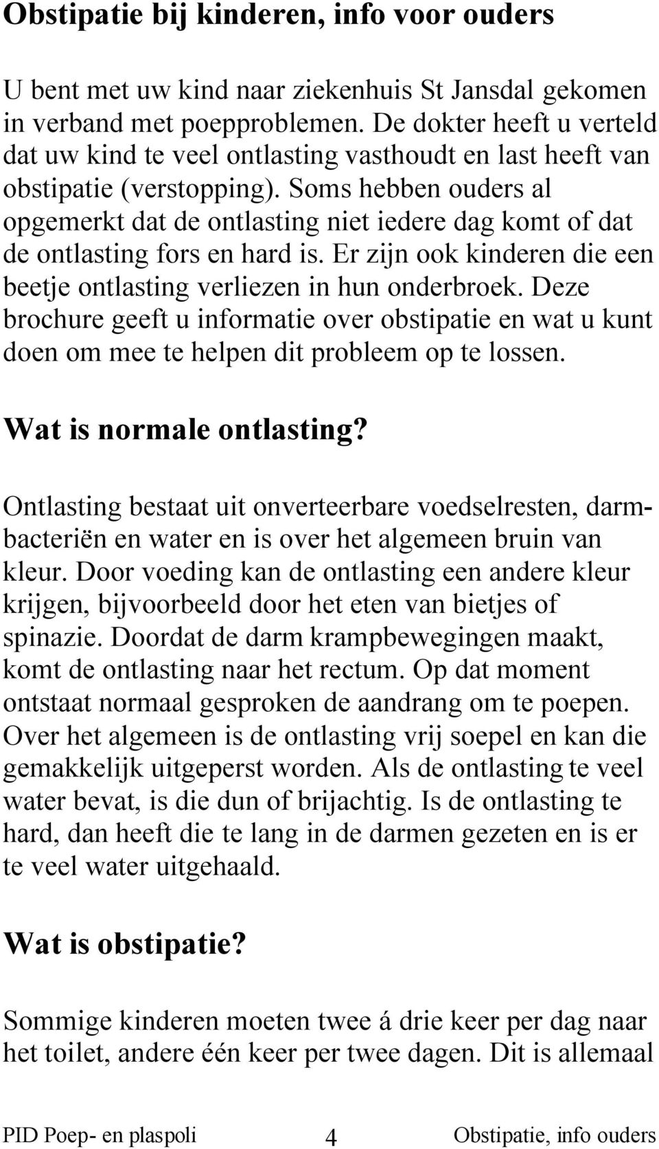 Soms hebben ouders al opgemerkt dat de ontlasting niet iedere dag komt of dat de ontlasting fors en hard is. Er zijn ook kinderen die een beetje ontlasting verliezen in hun onderbroek.