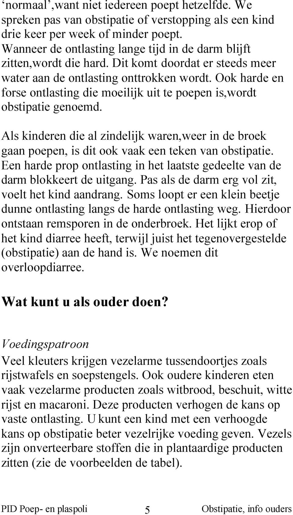 Ook harde en forse ontlasting die moeilijk uit te poepen is,wordt obstipatie genoemd. Als kinderen die al zindelijk waren,weer in de broek gaan poepen, is dit ook vaak een teken van obstipatie.