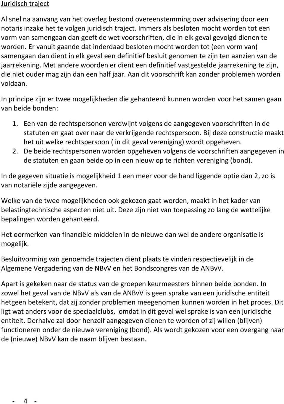 Er vanuit gaande dat inderdaad besloten mocht worden tot (een vorm van) samengaan dan dient in elk geval een definitief besluit genomen te zijn ten aanzien van de jaarrekening.