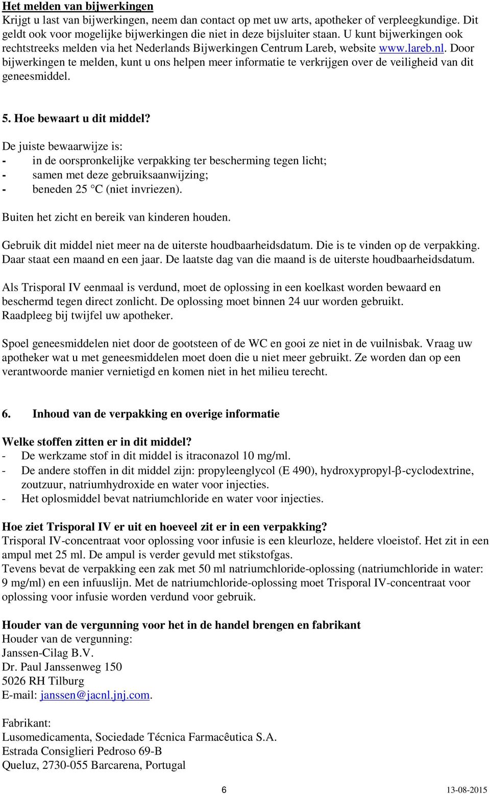 Door bijwerkingen te melden, kunt u ons helpen meer informatie te verkrijgen over de veiligheid van dit geneesmiddel. 5. Hoe bewaart u dit middel?