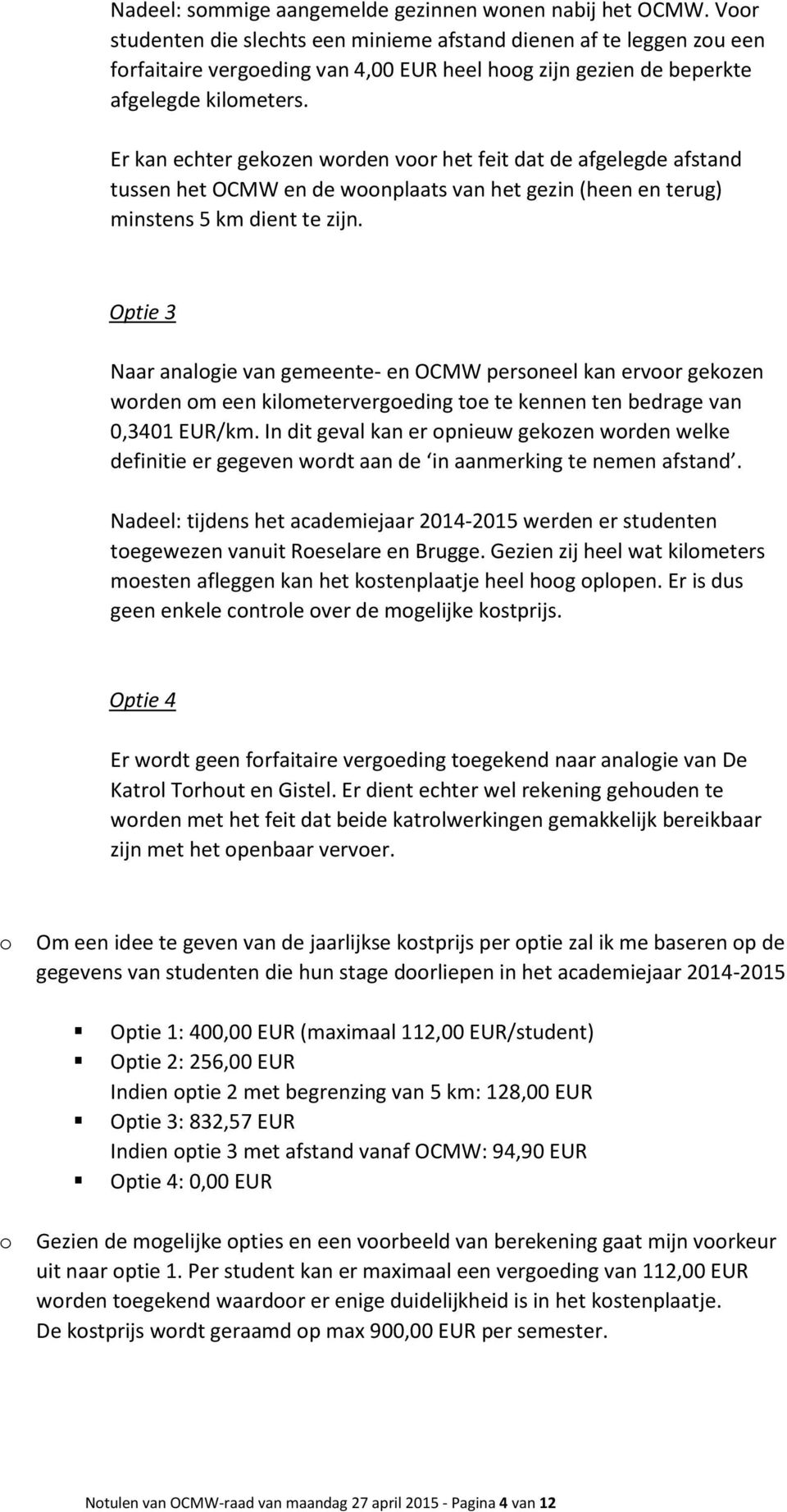 Er kan echter gekzen wrden vr het feit dat de afgelegde afstand tussen het OCMW en de wnplaats van het gezin (heen en terug) minstens 5 km dient te zijn.