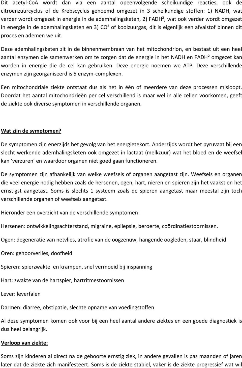 Deze ademhalingsketen zit in de binnenmembraan van het mitochondrion, en bestaat uit een heel aantal enzymen die samenwerken om te zorgen dat de energie in het NADH en FADH² omgezet kan worden in