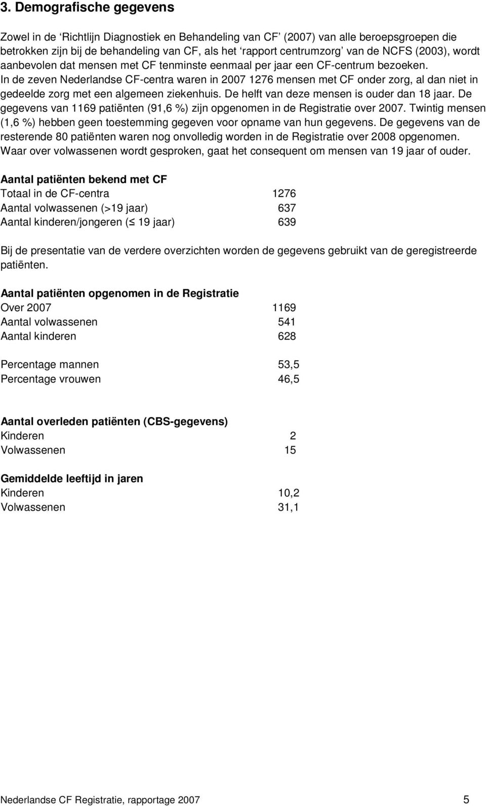 In de zeven Nederlandse CF-centra waren in 2007 1276 mensen met CF onder zorg, al dan niet in gedeelde zorg met een algemeen ziekenhuis. De helft van deze mensen is ouder dan 18 jaar.