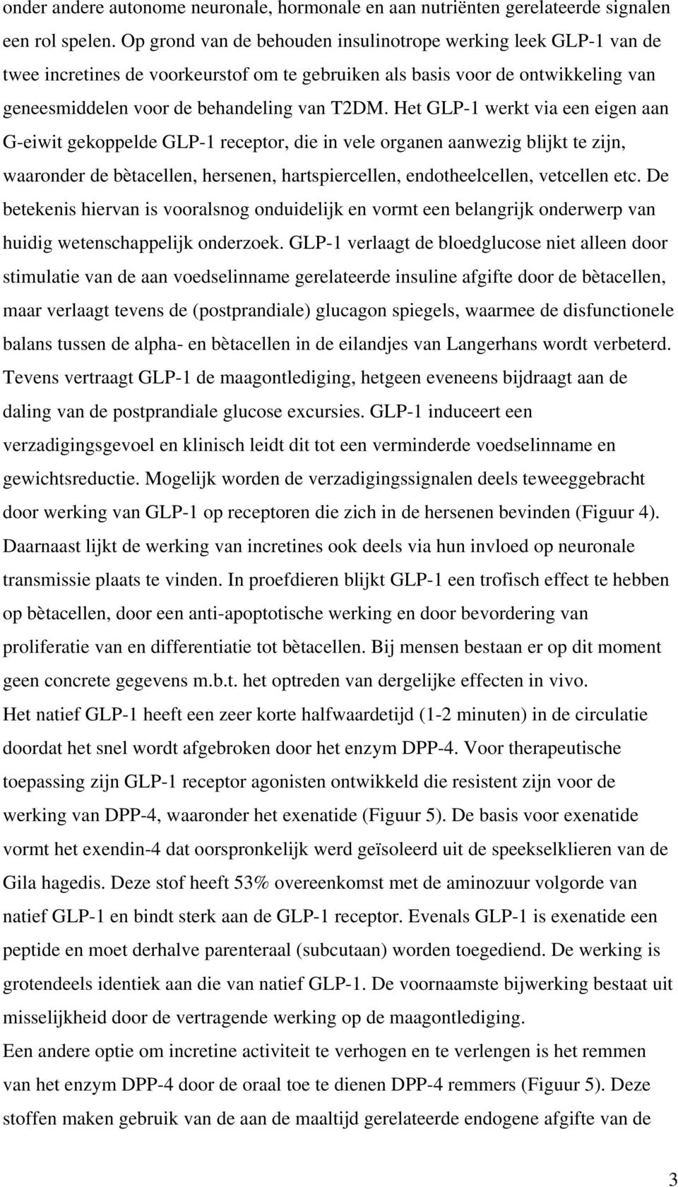 Het GLP-1 werkt via een eigen aan G-eiwit gekoppelde GLP-1 receptor, die in vele organen aanwezig blijkt te zijn, waaronder de bètacellen, hersenen, hartspiercellen, endotheelcellen, vetcellen etc.