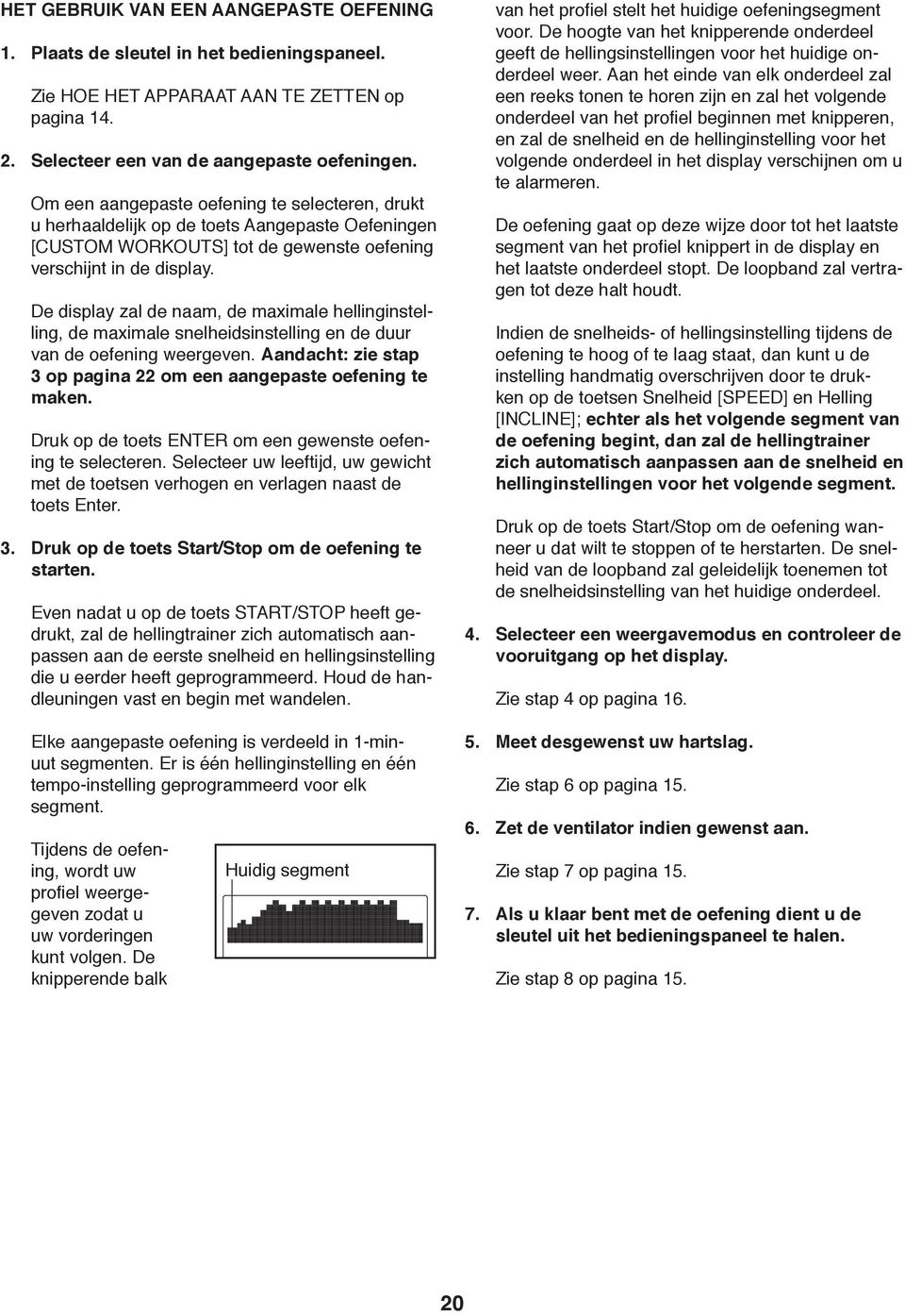 De display zal de naam, de maximale hellinginstelling, de maximale snelheidsinstelling en de duur van de oefening weergeven. Aandacht: zie stap 3 op pagina 22 om een aangepaste oefening te maken.