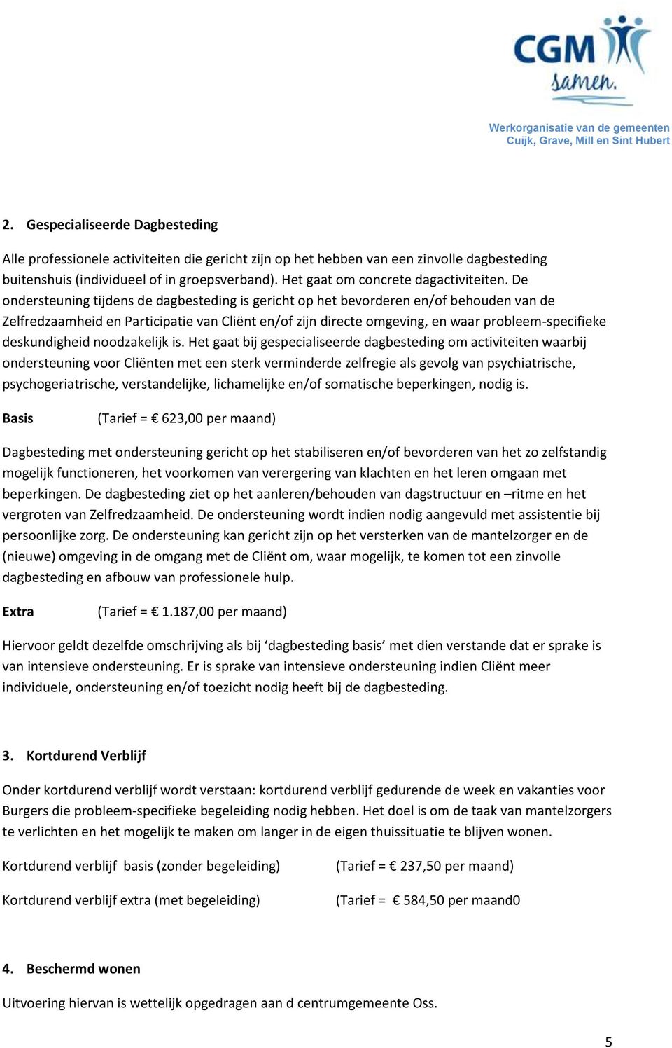 De ondersteuning tijdens de dagbesteding is gericht op het bevorderen en/of behouden van de Zelfredzaamheid en Participatie van Cliënt en/of zijn directe omgeving, en waar probleem-specifieke