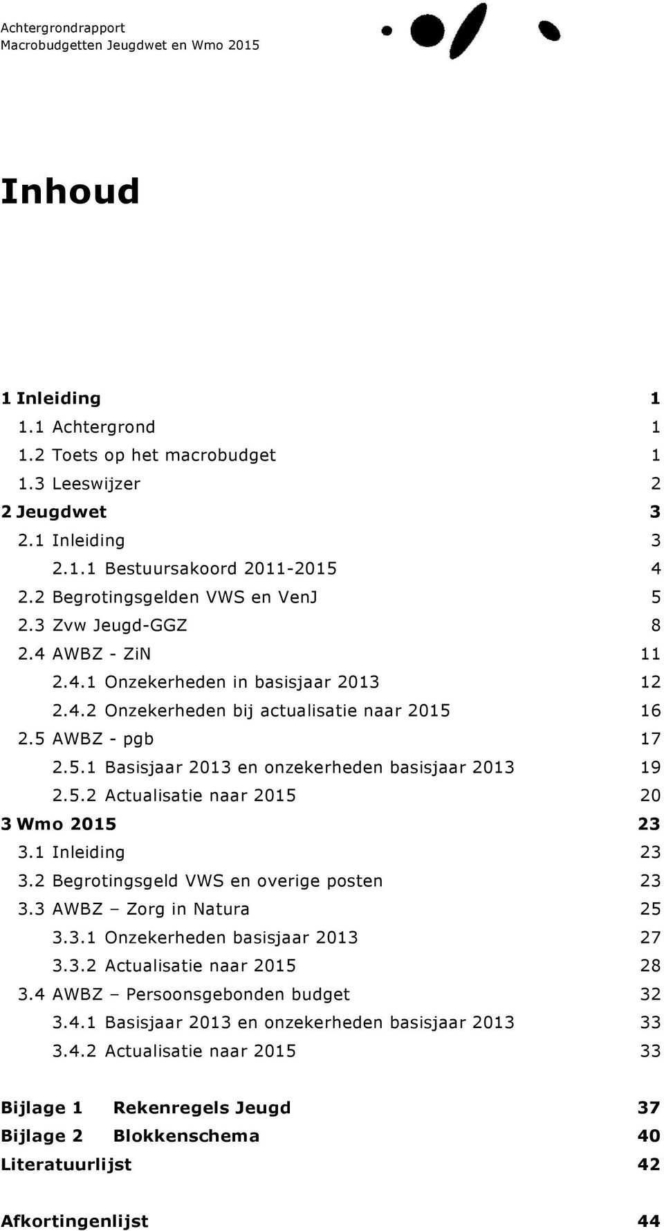 5.2 Actualisatie naar 2015 20 3 Wmo 2015 23 3.1 Inleiding 23 3.2 Begrotingsgeld VWS en overige posten 23 3.3 AWBZ Zorg in Natura 25 3.3.1 Onzekerheden basisjaar 2013 27 3.3.2 Actualisatie naar 2015 28 3.