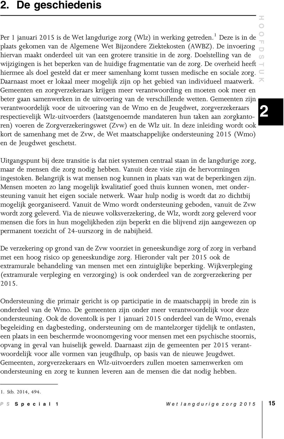 De overheid heeft hiermee als doel gesteld dat er meer samenhang komt tussen medische en sociale zorg. Daarnaast moet er lokaal meer mogelijk zijn op het gebied van individueel maatwerk.