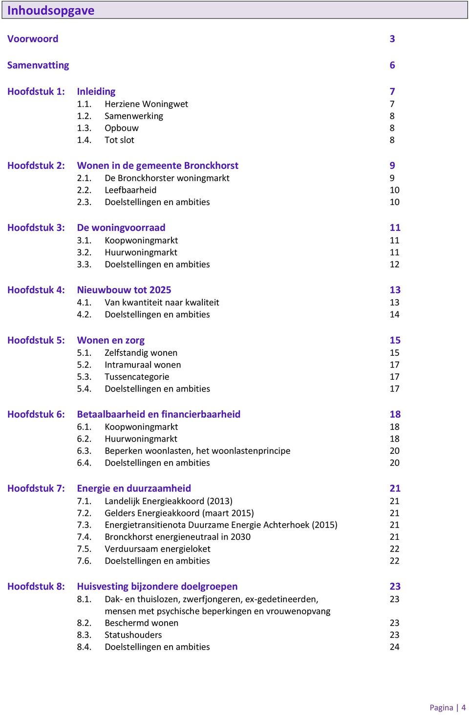 1. Van kwantiteit naar kwaliteit 13 4.2. Doelstellingen en ambities 14 Hoofdstuk 5: Wonen en zorg 15 5.1. Zelfstandig wonen 15 5.2. Intramuraal wonen 17 5.3. Tussencategorie 17 5.4. Doelstellingen en ambities 17 Hoofdstuk 6: Betaalbaarheid en financierbaarheid 18 6.