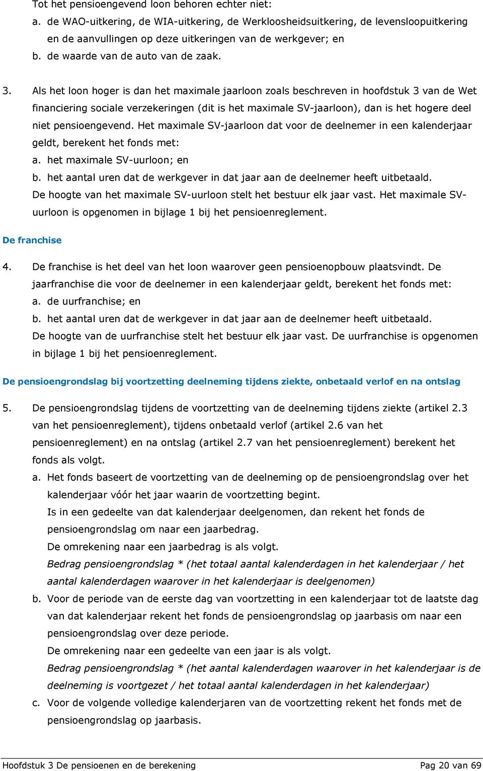 Als het loon hoger is dan het maximale jaarloon zoals beschreven in hoofdstuk 3 van de Wet financiering sociale verzekeringen (dit is het maximale SV-jaarloon), dan is het hogere deel niet