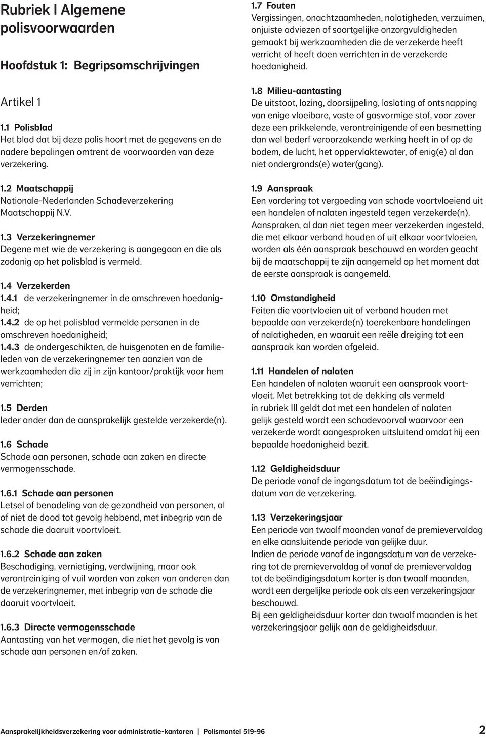 2 Maatschappij Nationale-Nederlanden Schadeverzekering Maatschappij N.V. 1.3 Verzekeringnemer Degene met wie de verzekering is aangegaan en die als zodanig op het polisblad is vermeld. 1.4 Verzekerden 1.