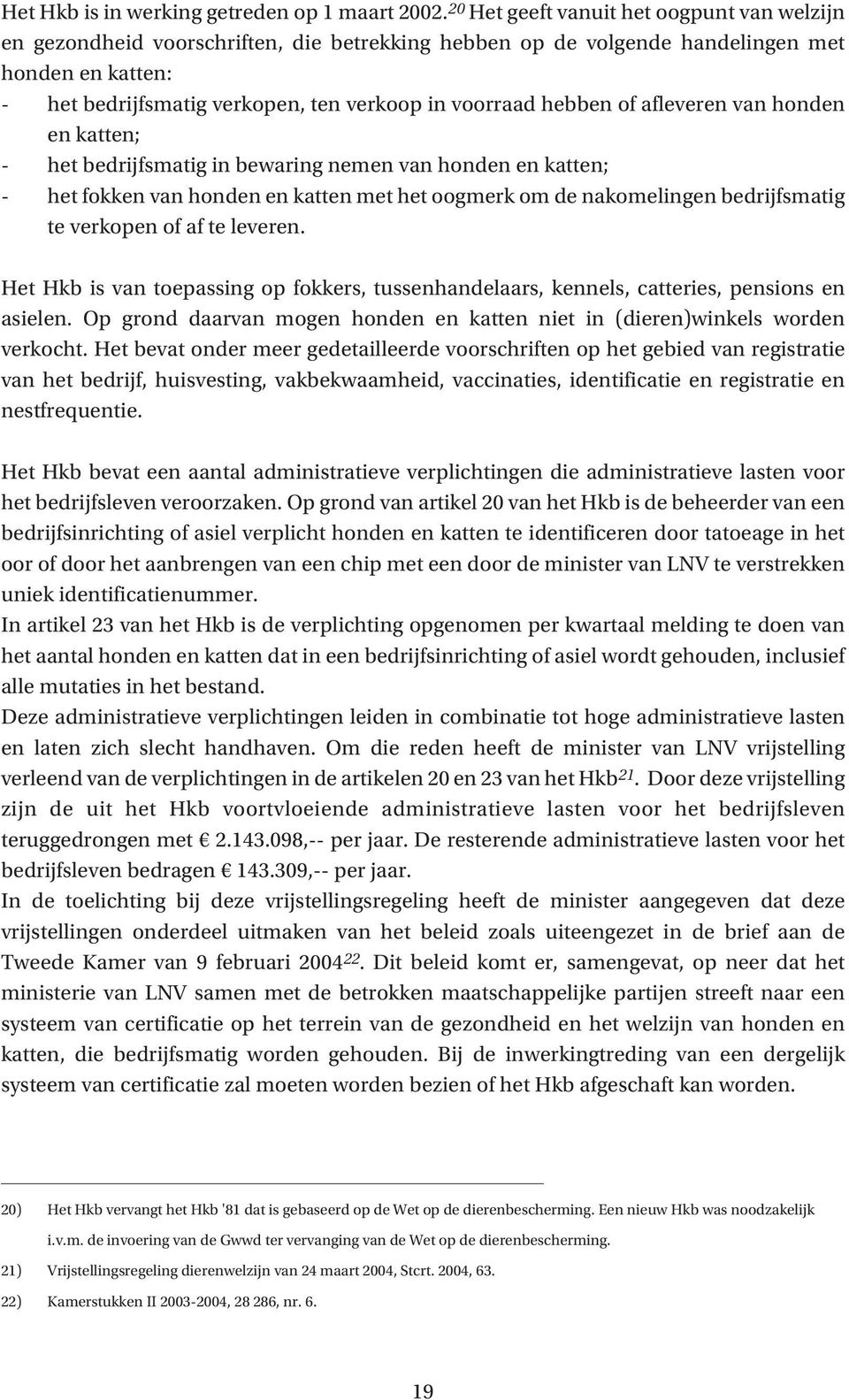 hebben of afleveren van honden en katten; - het bedrijfsmatig in bewaring nemen van honden en katten; - het fokken van honden en katten met het oogmerk om de nakomelingen bedrijfsmatig te verkopen of