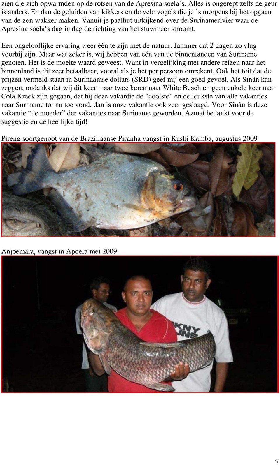 Vanuit je paalhut uitkijkend over de Surinamerivier waar de Apresina soela s dag in dag de richting van het stuwmeer stroomt. Een ongelooflijke ervaring weer èèn te zijn met de natuur.