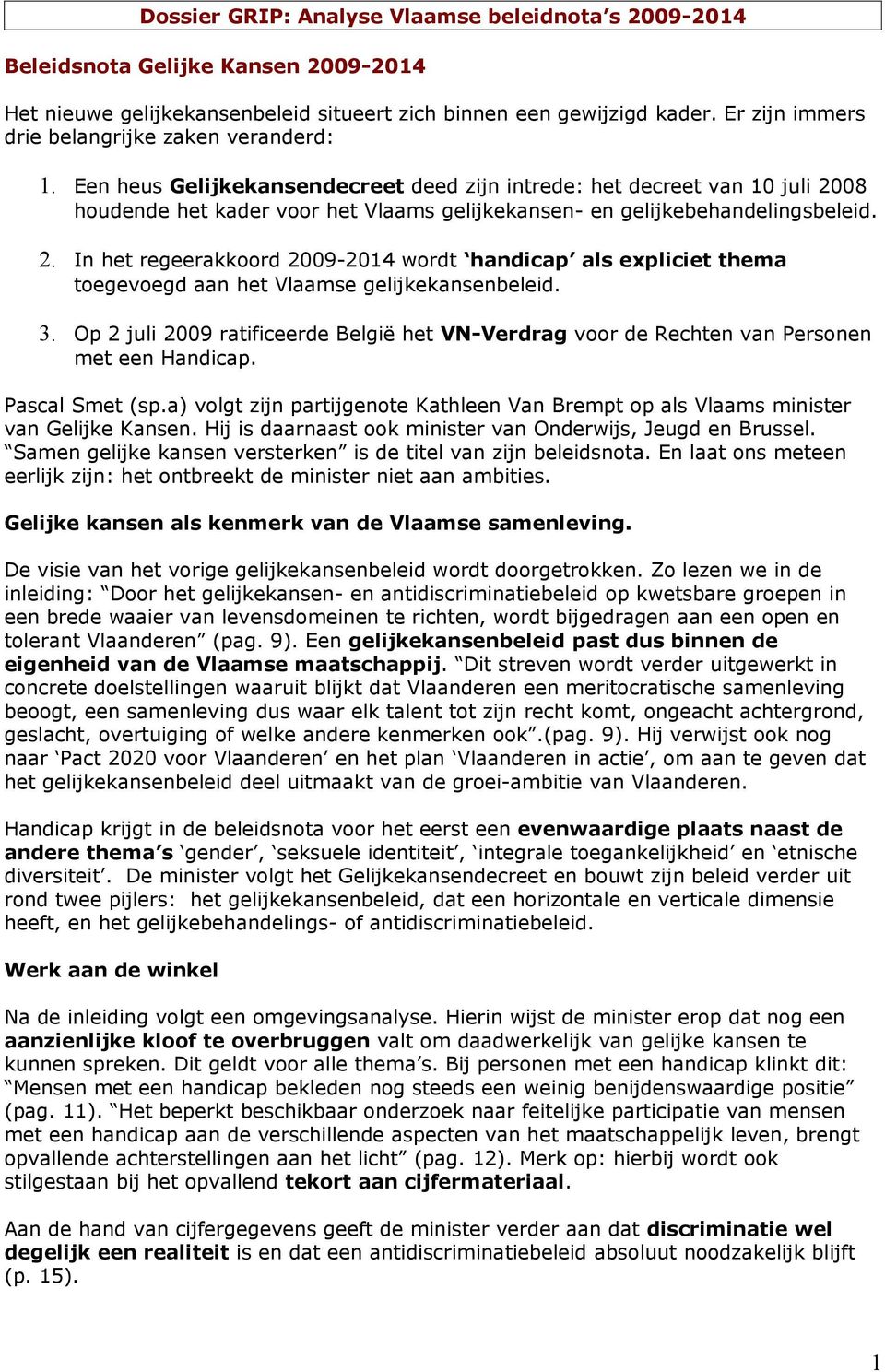 Een heus Gelijkekansendecreet deed zijn intrede: het decreet van 10 juli 2008 houdende het kader voor het Vlaams gelijkekansen- en gelijkebehandelingsbeleid. 2. In het regeerakkoord 2009-2014 wordt handicap als expliciet thema toegevoegd aan het Vlaamse gelijkekansenbeleid.