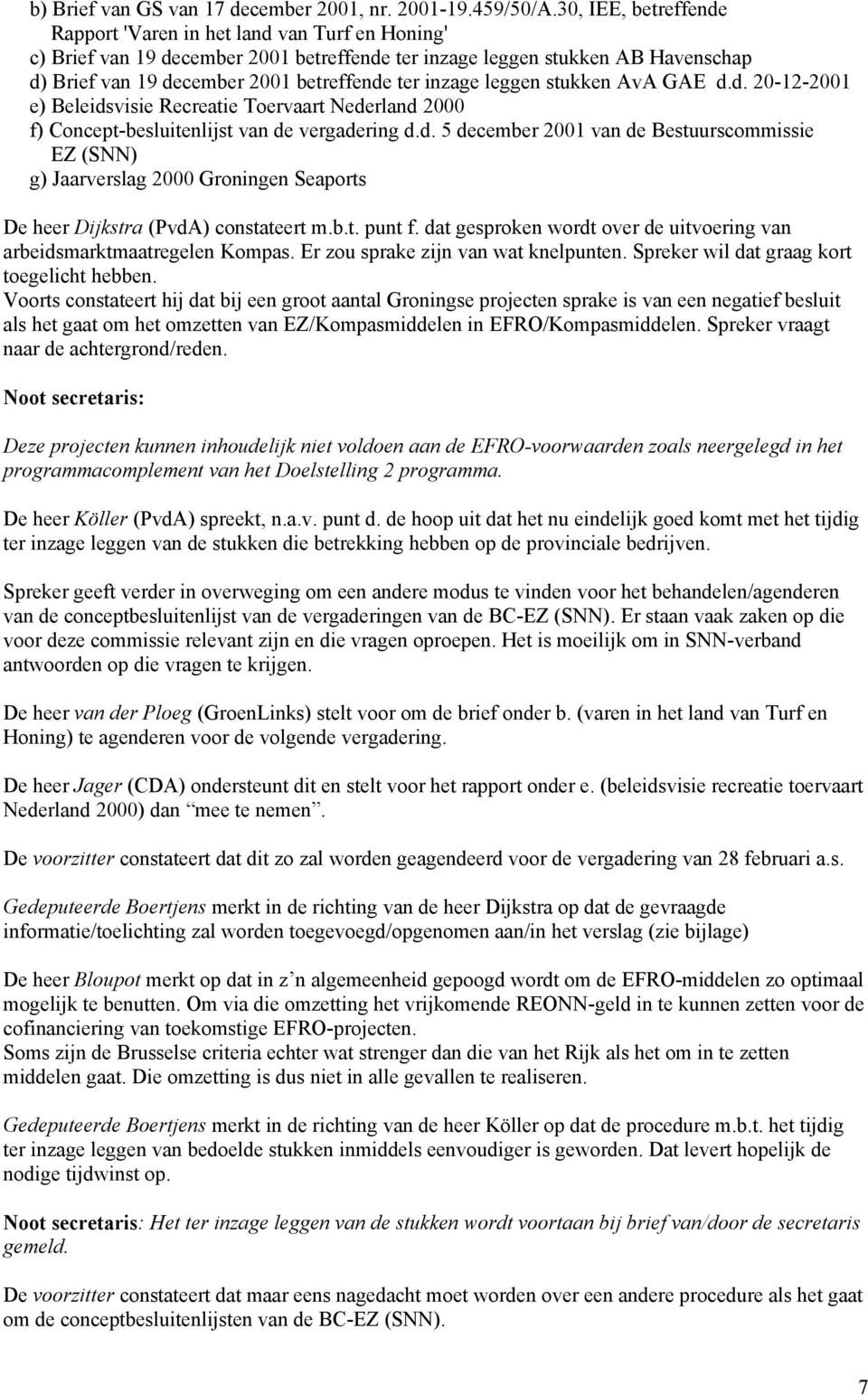 inzage leggen stukken AvA GAE d.d. 20-12-2001 e) Beleidsvisie Recreatie Toervaart Nederland 2000 f) Concept-besluitenlijst van de vergadering d.d. 5 december 2001 van de Bestuurscommissie EZ (SNN) g) Jaarverslag 2000 Groningen Seaports De heer Dijkstra (PvdA) constateert m.