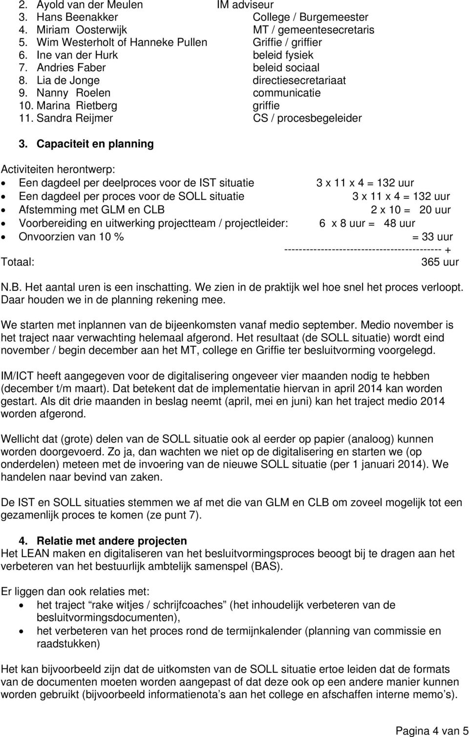 Capaciteit en planning Activiteiten herontwerp: Een dagdeel per deelproces voor de IST situatie 3 x 11 x 4 = 132 uur Een dagdeel per proces voor de SOLL situatie 3 x 11 x 4 = 132 uur Afstemming met