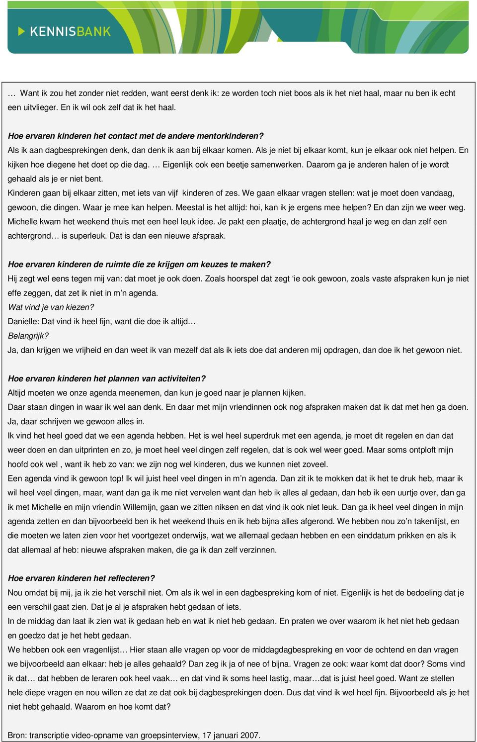 En kijken hoe diegene het doet op die dag. Eigenlijk ook een beetje samenwerken. Daarom ga je anderen halen of je wordt gehaald als je er niet bent.