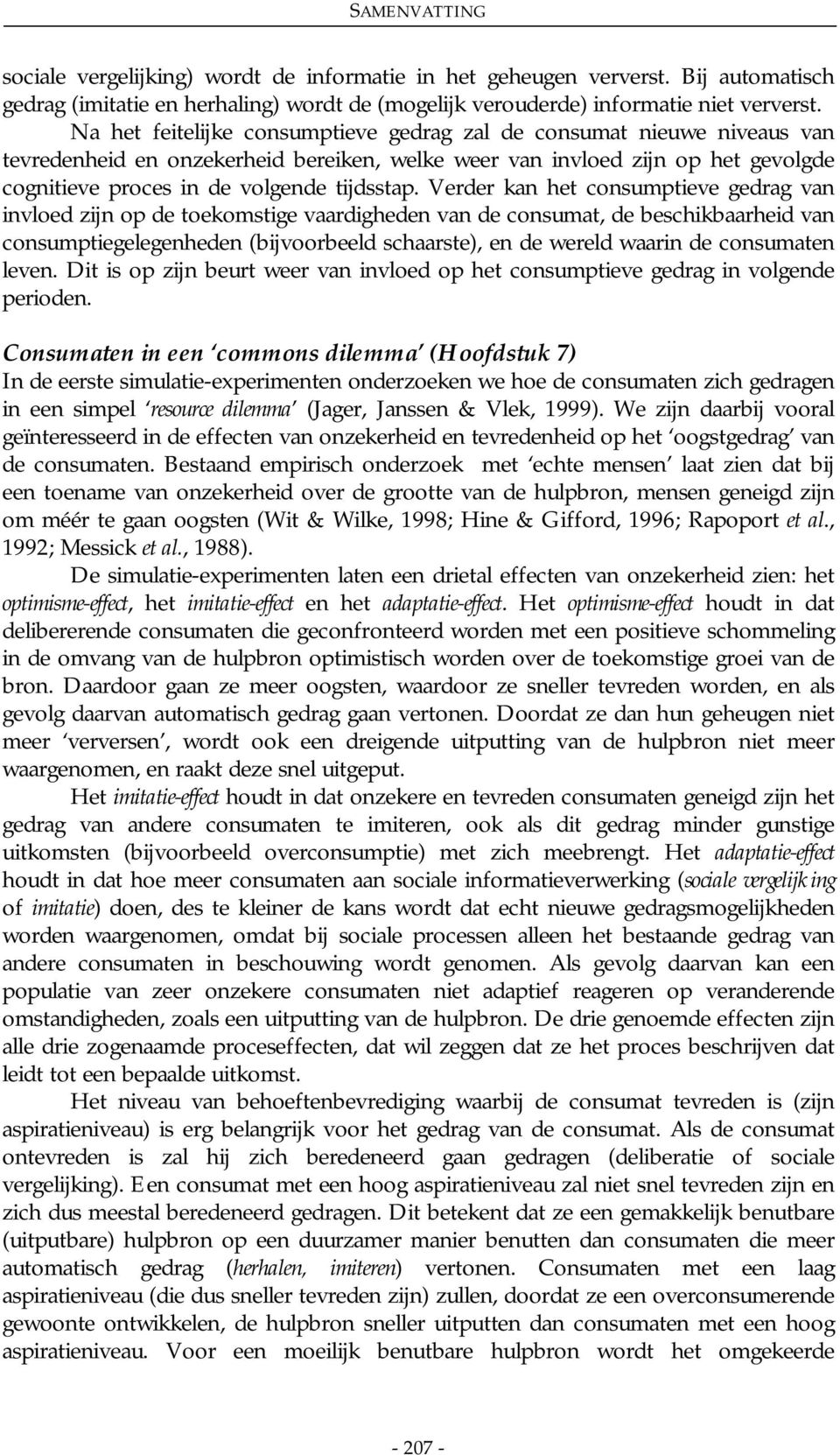 Verder kan het consumptieve gedrag van invloed zijn op de toekomstige vaardigheden van de consumat, de beschikbaarheid van consumptiegelegenheden (bijvoorbeeld schaarste), en de wereld waarin de