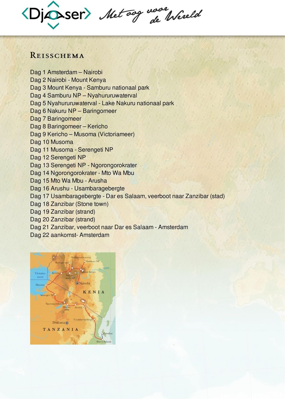 NP Dag 13 Serengeti NP - Ngorongorokrater Dag 14 Ngorongorokrater - Mto Wa Mbu Dag 15 Mto Wa Mbu - Arusha Dag 16 Arushu - Usambaragebergte Dag 17 Usambaragebergte - Dar es Salaam,