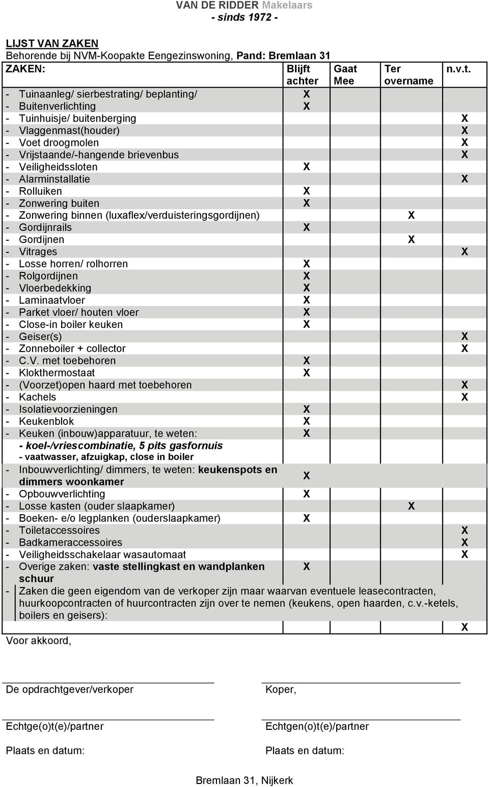 achter Gaat Mee Ter overname n.v.t. - Tuinaanleg/ sierbestrating/ beplanting/ X - Buitenverlichting X - Tuinhuisje/ buitenberging X - Vlaggenmast(houder) X - Voet droogmolen X - Vrijstaande/-hangende