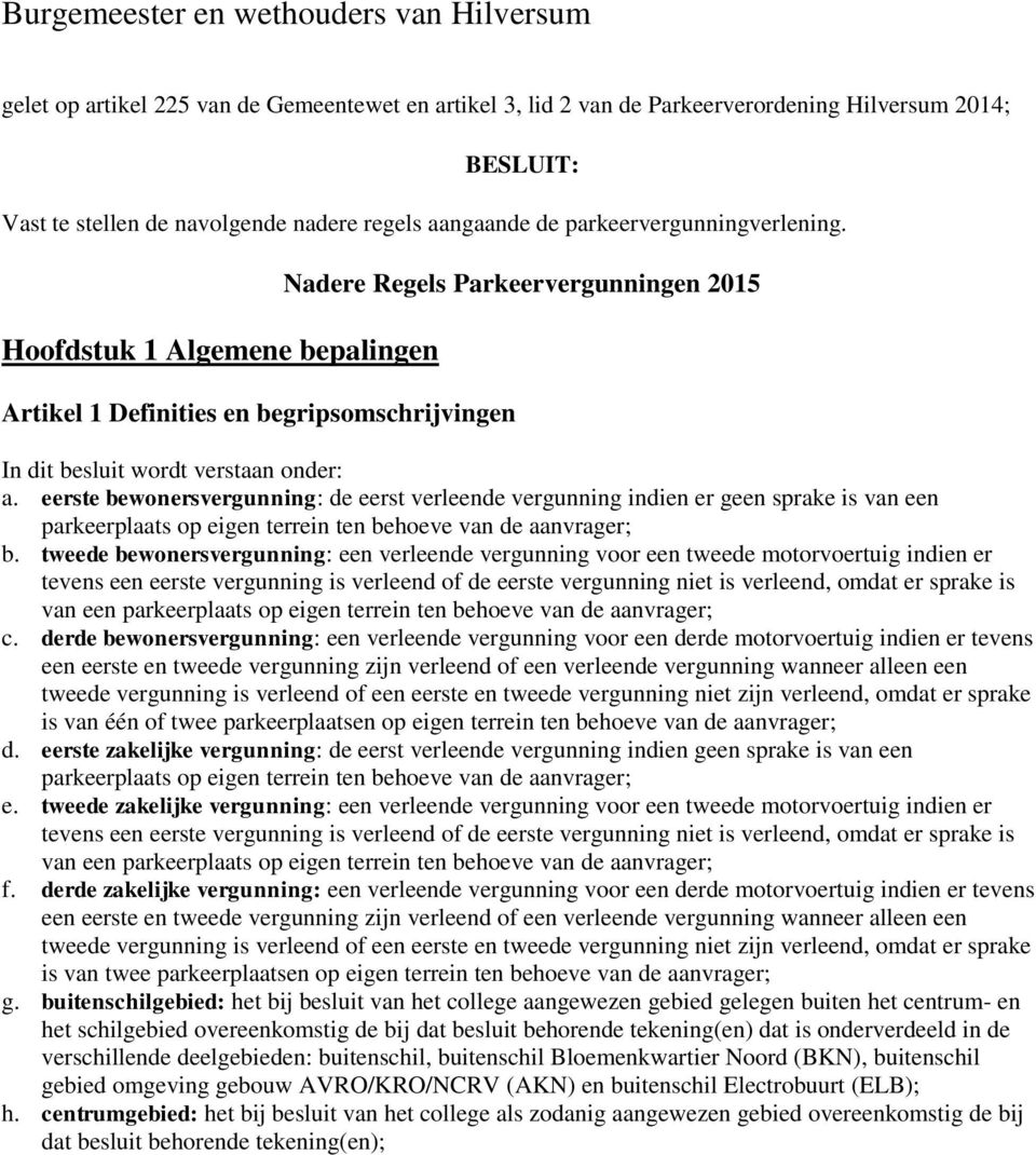 eerste bewonersvergunning: de eerst verleende vergunning indien er geen sprake is van een parkeerplaats op eigen terrein ten behoeve van de aanvrager; b.