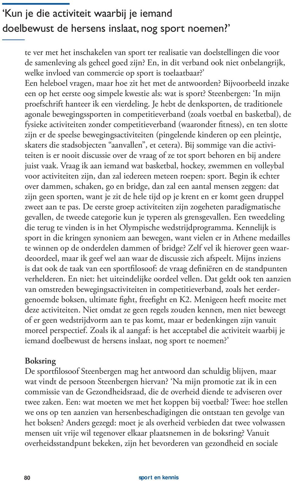 En, in dit verband ook niet onbelangrijk, welke invloed van commercie op sport is toelaatbaar? Een heleboel vragen, maar hoe zit het met de antwoorden?