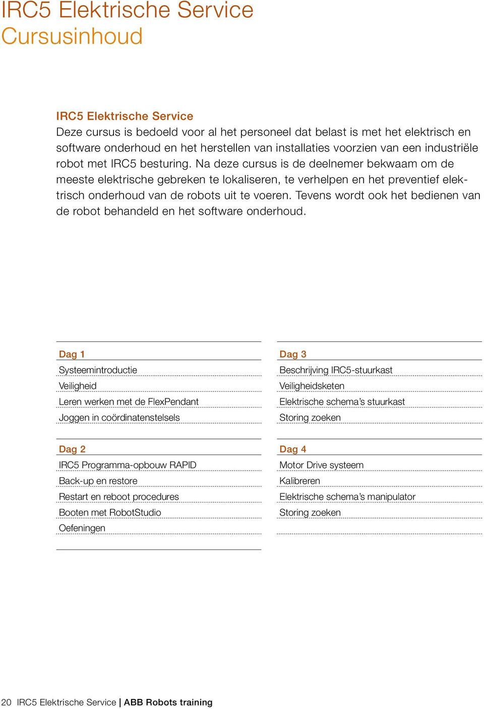 Na deze cursus is de deelnemer bekwaam om de meeste elektrische gebreken te lokaliseren, te verhelpen en het preventief elektrisch onderhoud van de robots uit te voeren.