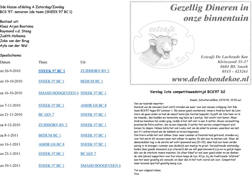 GO! 7 SNEEK 97 BC 1 za 4-12-2010 ZUIDHORN BV 2 SNEEK 97 BC 1 za 8-1-2011 BEDUM BC 1 SNEEK 97 BC 1 zo 16-1-2011 AMOR GS BC 8 SNEEK 97 BC 1 zo 23-1-2011 SNEEK 97 BC 1 BC GO!