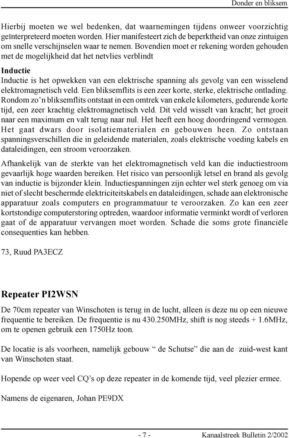 Bovendien moet er rekening worden gehouden met de mogelijkheid dat het netvlies verblindt Inductie Inductie is het opwekken van een elektrische spanning als gevolg van een wisselend elektromagnetisch