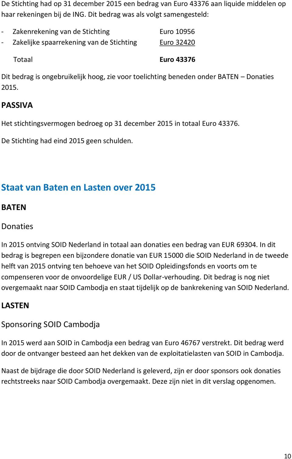 toelichting beneden onder BATEN Donaties 2015. PASSIVA Het stichtingsvermogen bedroeg op 31 december 2015 in totaal Euro 43376. De Stichting had eind 2015 geen schulden.