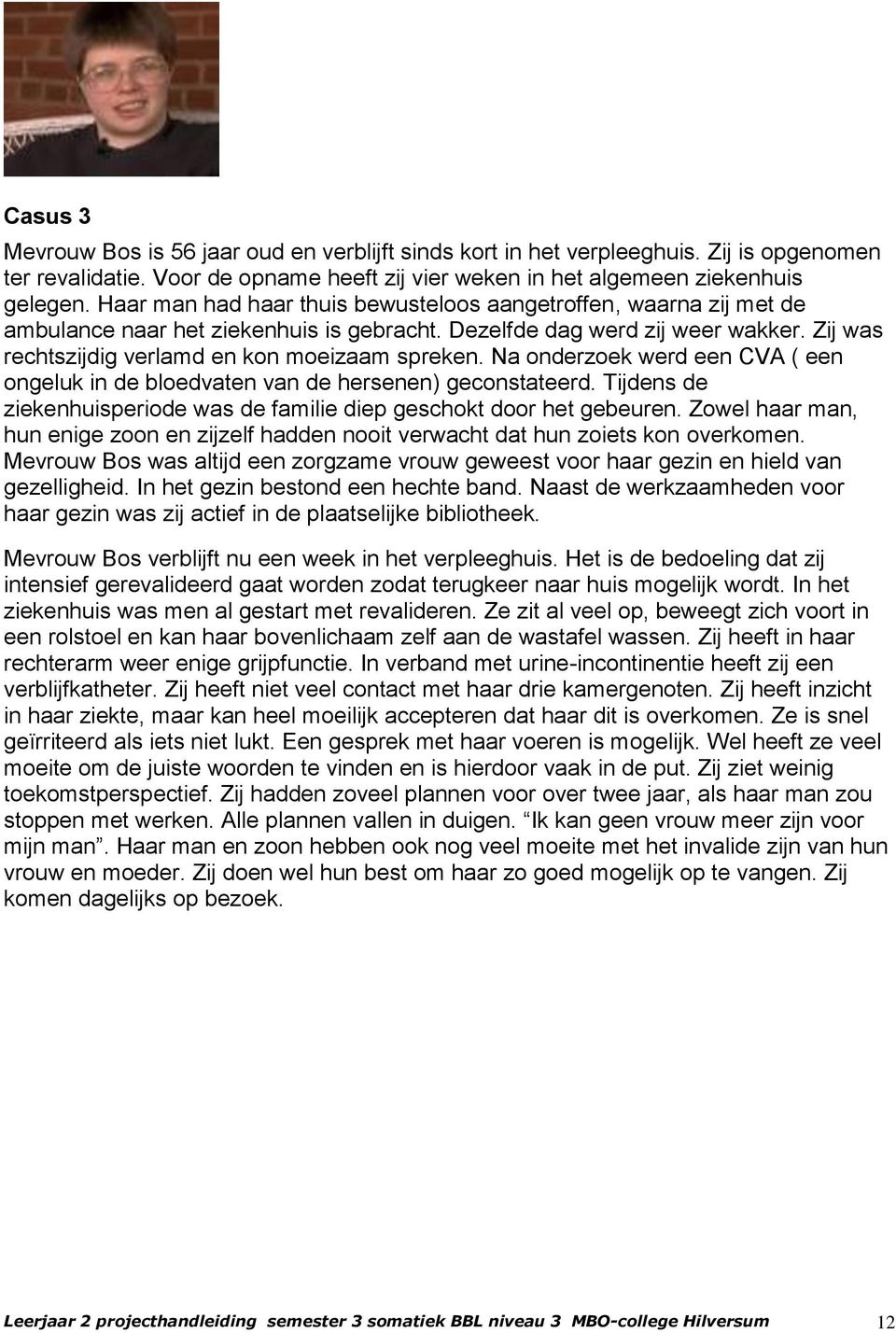 Na onderzoek werd een CVA ( een ongeluk in de bloedvaten van de hersenen) geconstateerd. Tijdens de ziekenhuisperiode was de familie diep geschokt door het gebeuren.