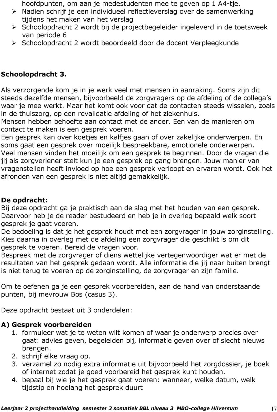 Schoolopdracht 2 wordt beoordeeld door de docent Verpleegkunde Schoolopdracht 3. Als verzorgende kom je in je werk veel met mensen in aanraking.