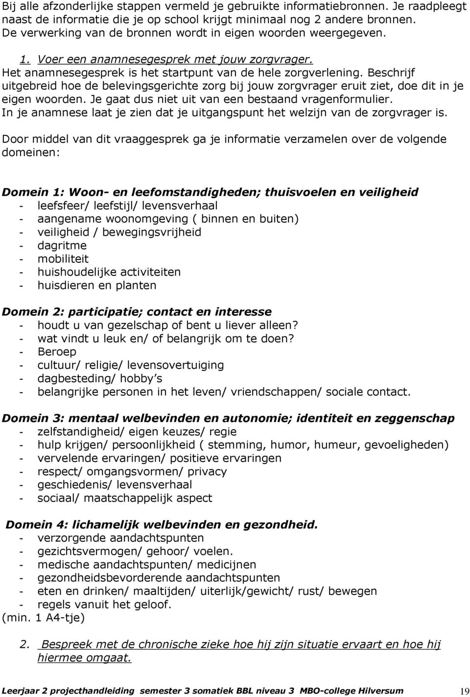 Beschrijf uitgebreid hoe de belevingsgerichte zorg bij jouw zorgvrager eruit ziet, doe dit in je eigen woorden. Je gaat dus niet uit van een bestaand vragenformulier.