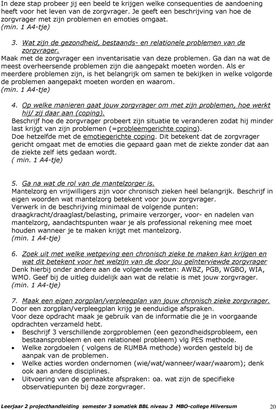 Maak met de zorgvrager een inventarisatie van deze problemen. Ga dan na wat de meest overheersende problemen zijn die aangepakt moeten worden.