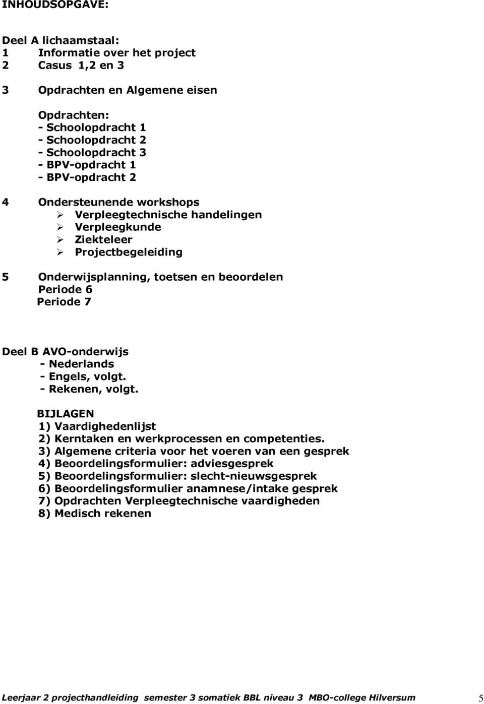 AVO-onderwijs - Nederlands - Engels, volgt. - Rekenen, volgt. BIJLAGEN 1) Vaardighedenlijst 2) Kerntaken en werkprocessen en competenties.