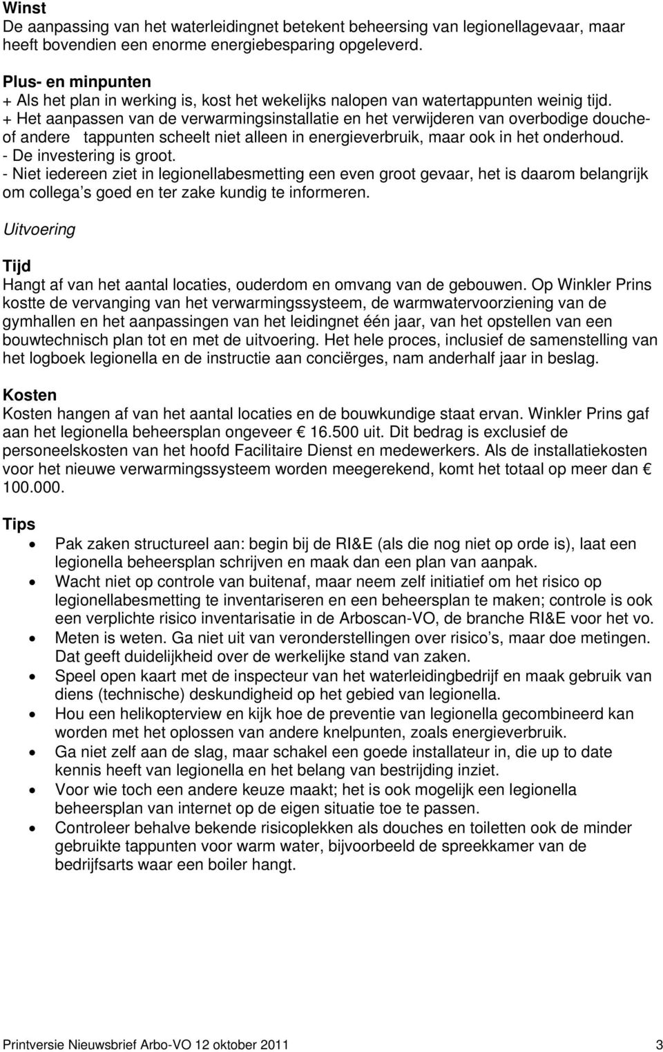 + Het aanpassen van de verwarmingsinstallatie en het verwijderen van overbodige doucheof andere tappunten scheelt niet alleen in energieverbruik, maar ook in het onderhoud. - De investering is groot.