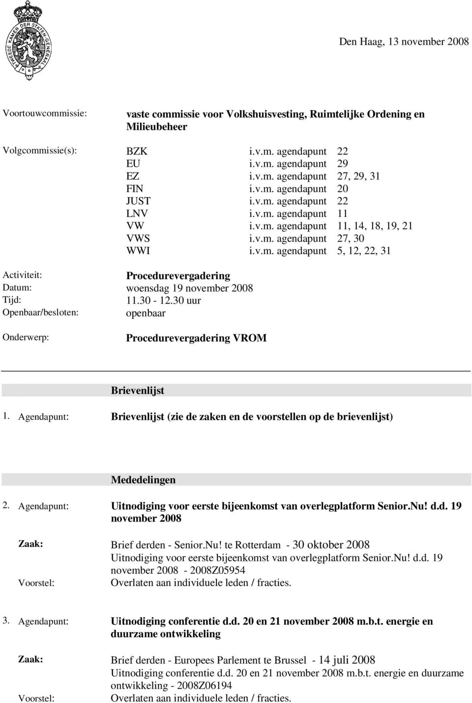 30-12.30 uur Openbaar/besloten: openbaar Onderwerp: Procedurevergadering VROM Brievenlijst 1. Agendapunt: Brievenlijst (zie de zaken en de voorstellen op de brievenlijst) Mededelingen 2.