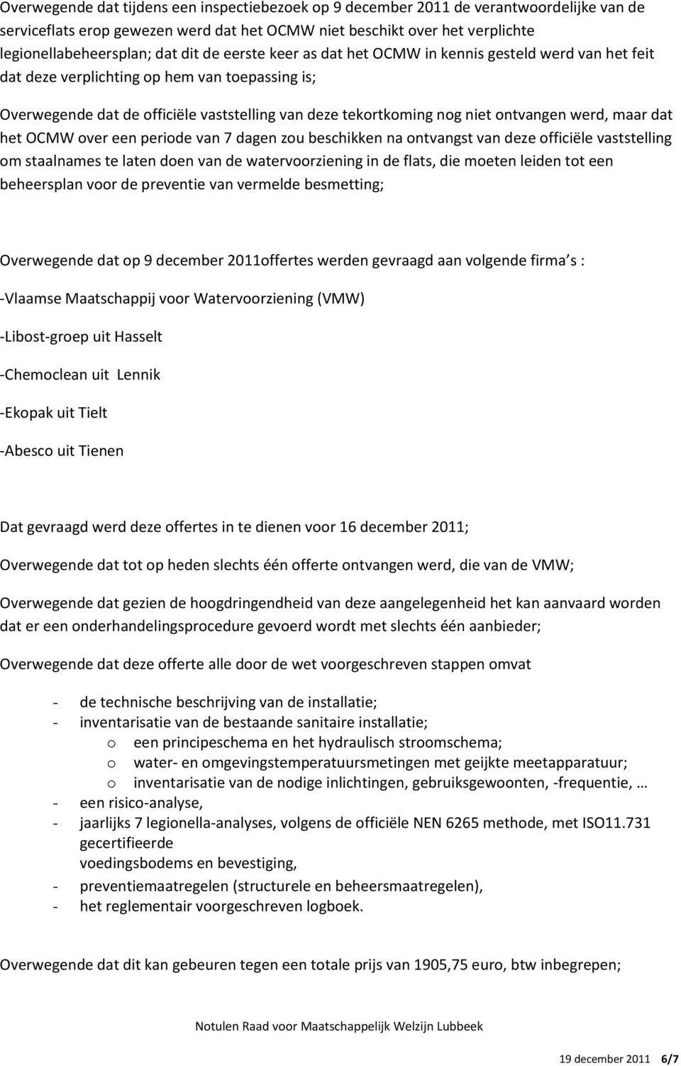 werd, maar dat het OCMW over een periode van 7 dagen zou beschikken na ontvangst van deze officiële vaststelling om staalnames te laten doen van de watervoorziening in de flats, die moeten leiden tot