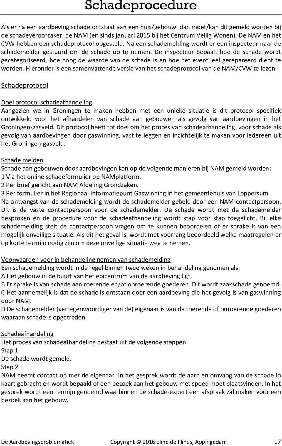 De inspecteur bepaalt hoe de schade wordt gecategoriseerd, hoe hoog de waarde van de schade is en hoe het eventueel gerepareerd dient te worden.