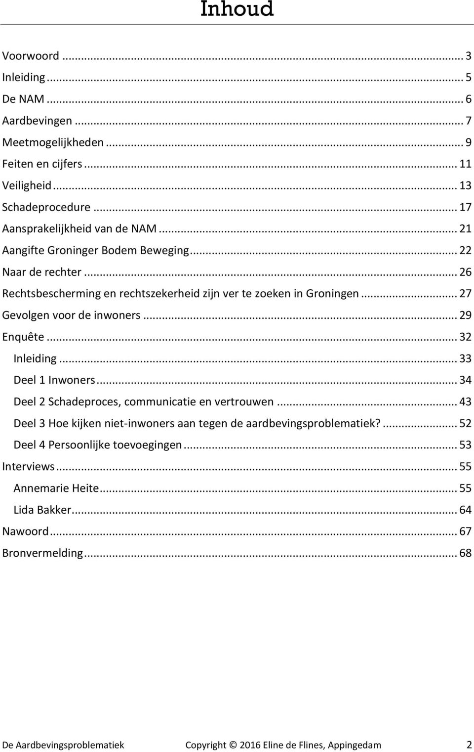 .. 32 Inleiding... 33 Deel 1 Inwoners... 34 Deel 2 Schadeproces, communicatie en vertrouwen... 43 Deel 3 Hoe kijken niet-inwoners aan tegen de aardbevingsproblematiek?