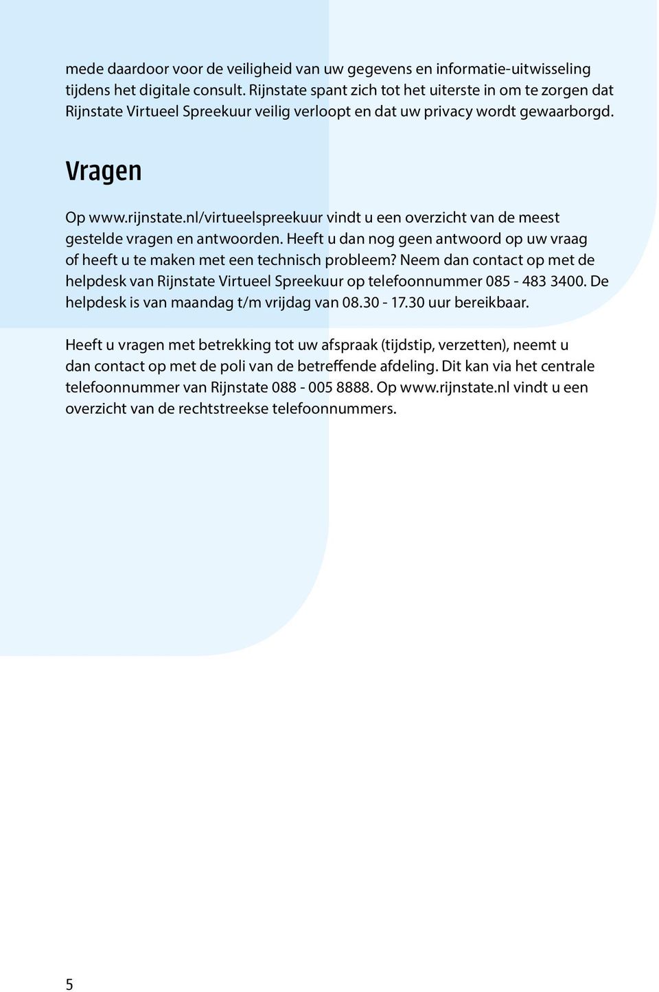 nl/virtueelspreekuur vindt u een overzicht van de meest gestelde vragen en antwoorden. Heeft u dan nog geen antwoord op uw vraag of heeft u te maken met een technisch probleem?