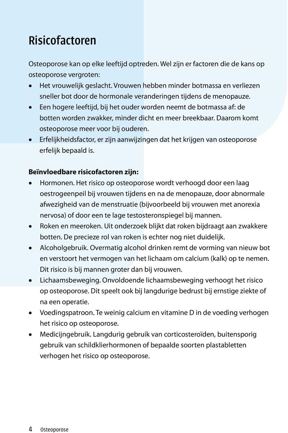 Een hogere leeftijd, bij het ouder worden neemt de botmassa af: de botten worden zwakker, minder dicht en meer breekbaar. Daarom komt osteoporose meer voor bij ouderen.